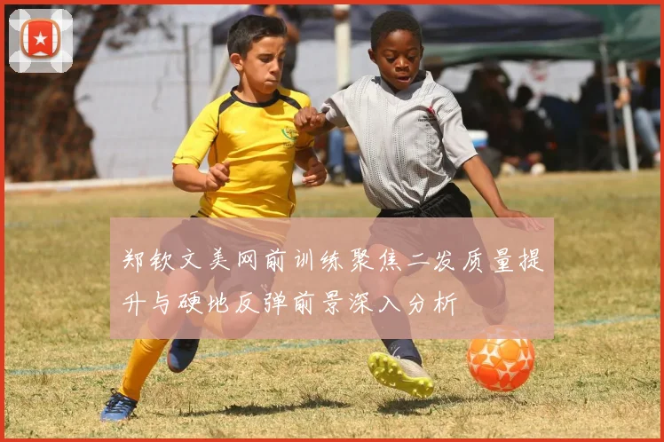 郑钦文美网前训练聚焦二发质量提升与硬地反弹前景深入分析