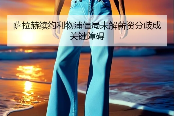 萨拉赫续约利物浦僵局未解薪资分歧成关键障碍